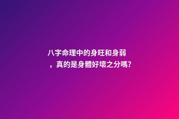 八字命理中的身旺和身弱，真的是身體好壞之分嗎？
